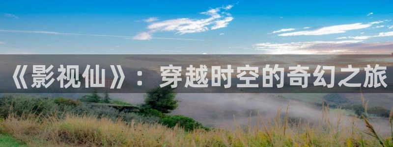 樱花视频 91：《影视仙》：穿越时空的奇幻之旅