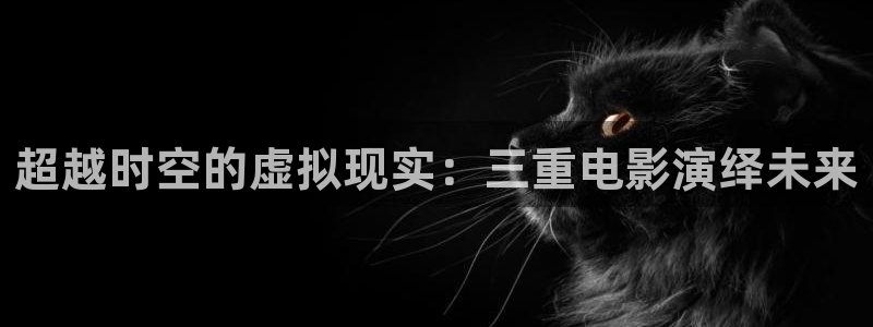 樱花影视最新地址发布页：超越时空的虚拟现实：三重电影演绎未来