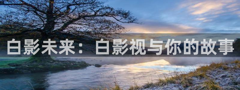 樱花视频ap：白影未来：白影视与你的故事