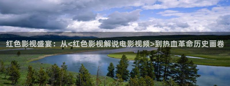 樱花视频国产一区：红色影视盛宴：从<红色影视解说电影视频>到热血革命历史画卷