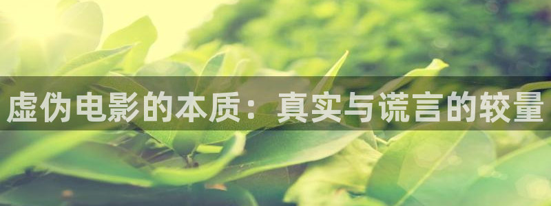 麻豆樱花视频：虚伪电影的本质：真实与谎言的较量