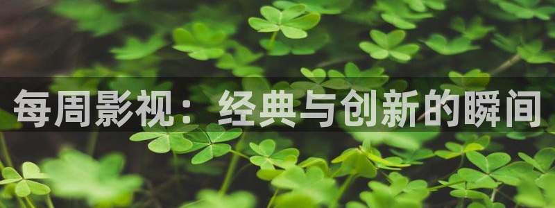 樱花视频成人app：每周影视：经典与创新的瞬间