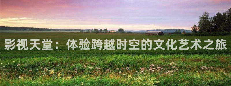 樱花视频9：影视天堂：体验跨越时空的文化艺术之旅