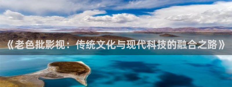 樱花视频,免费动漫：《老色批影视：传统文化与现代科技的融合之路》
