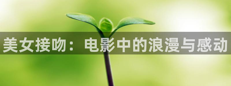樱花影视免费观看：美女接吻：电影中的浪漫与感动