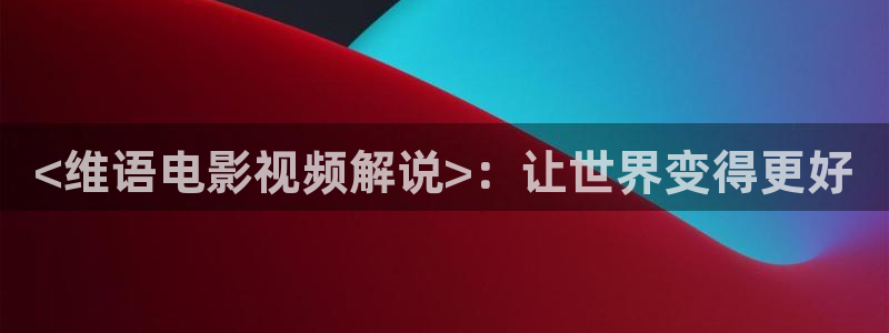 樱花视频软件：<维语电影视频解说>：让世界变得更好