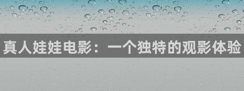 樱花影视：真人娃娃电影：一个独特的观影体验