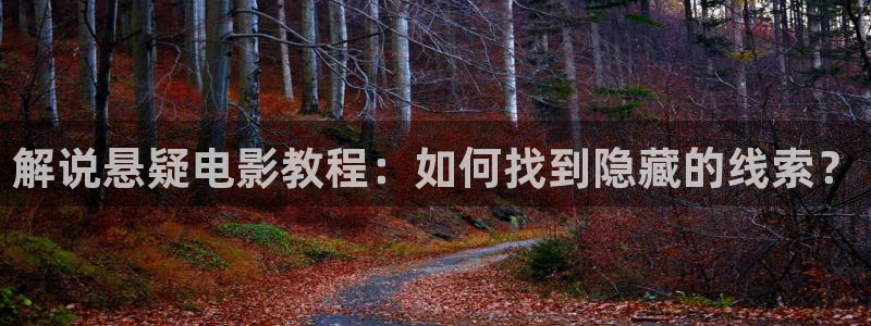 樱花影院在线免费看的电视剧：解说悬疑电影教程：如何找到隐藏的线索？