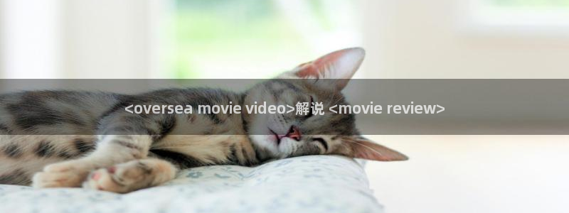 遮天樱花影视高清免费观看：<oversea movie video>解说 <movie review>