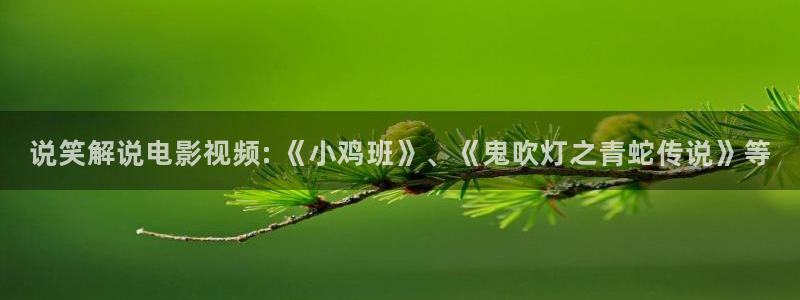午夜樱花视频在线观看：说笑解说电影视频: 《小鸡班》、《鬼吹灯之青蛇传说》等