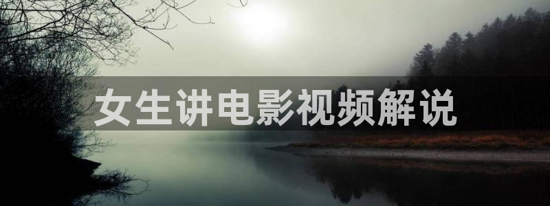 樱花视频网址：女生讲电影视频解说
