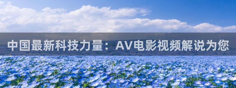 樱花视频在线看www：中国最新科技力量：AV电影视频解说为您