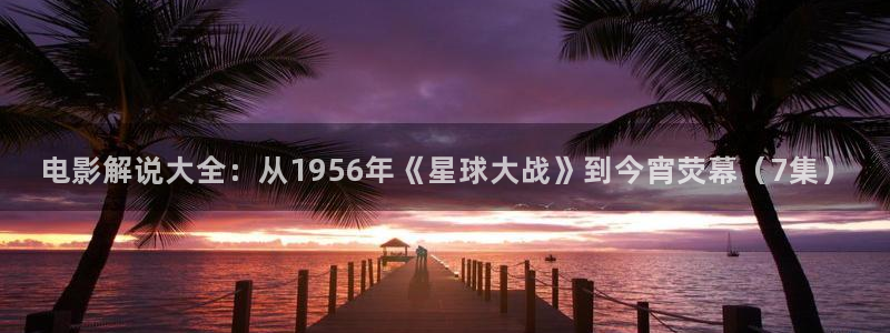 好看的樱花视频：电影解说大全：从1956年《星球大战》到今宵荧幕（7集）