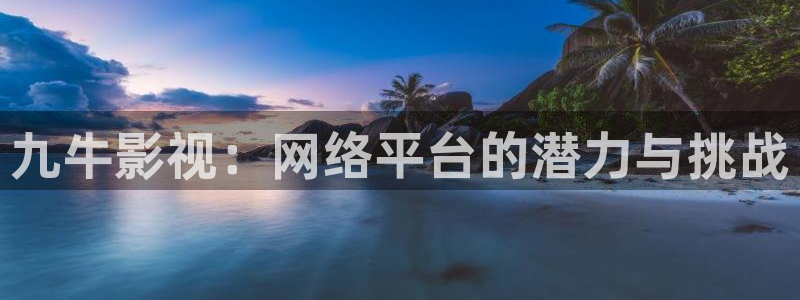 樱花视频...那就解决.：九牛影视：网络平台的潜力与挑战