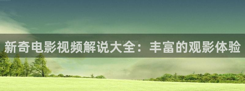 樱花视频樱花直播：新奇电影视频解说大全：丰富的观影体验