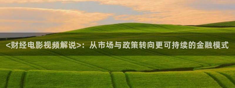 樱花视频首页：<财经电影视频解说>：从市场与政策转向更可持续的金融模式