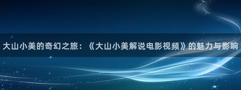 樱花视频在线观看电视剧：大山小美的奇幻之旅：《大山小美解说电影视频》的魅力与影响