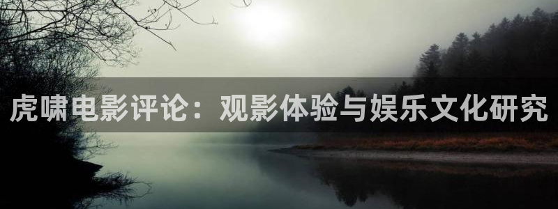 三月樱花视频：虎啸电影评论：观影体验与娱乐文化研究