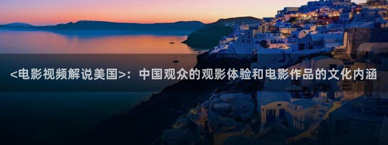 樱花视频真人：<电影视频解说美国>：中国观众的观影体验和电影作品的文化内涵