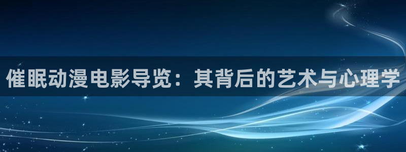 樱花影院热门电视剧有哪些：催眠动漫电影导览：其背后的艺术与心理学