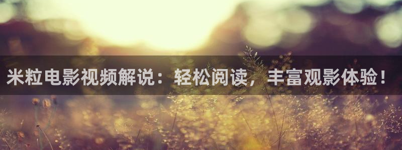 樱花视频首页：米粒电影视频解说：轻松阅读，丰富观影体验！