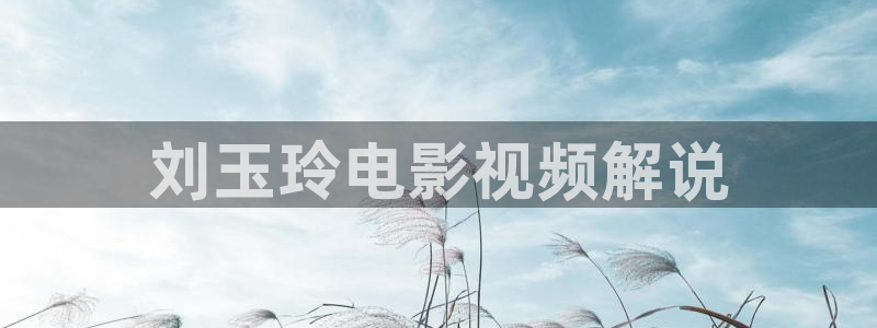 樱花影城：刘玉玲电影视频解说