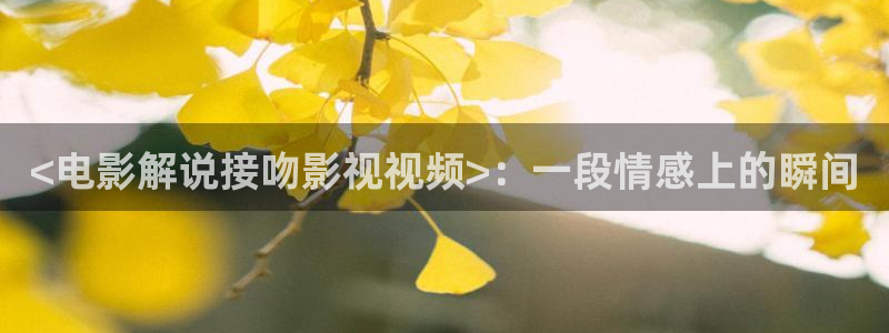 樱花影视电影大全：<电影解说接吻影视视频>：一段情感上的瞬间