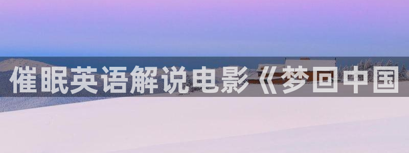 樱花视频综合在线：催眠英语解说电影《梦回中国
