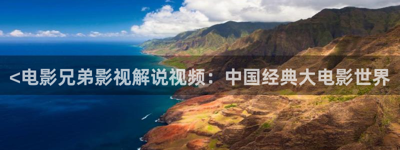 后宫露营樱花影视：<电影兄弟影视解说视频：中国经典大电影世界