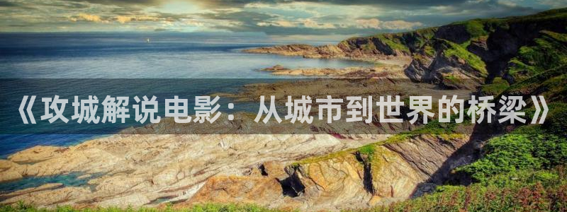 yy樱花视频：《攻城解说电影：从城市到世界的桥梁》