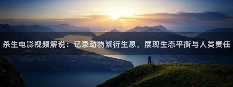 17樱花视频：杀生电影视频解说：记录动物繁衍生息，展现生态平衡与人类责任