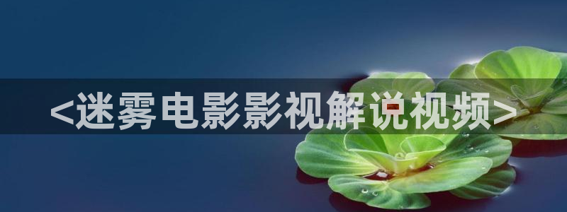 粉色樱花视频：<迷雾电影影视解说视频>