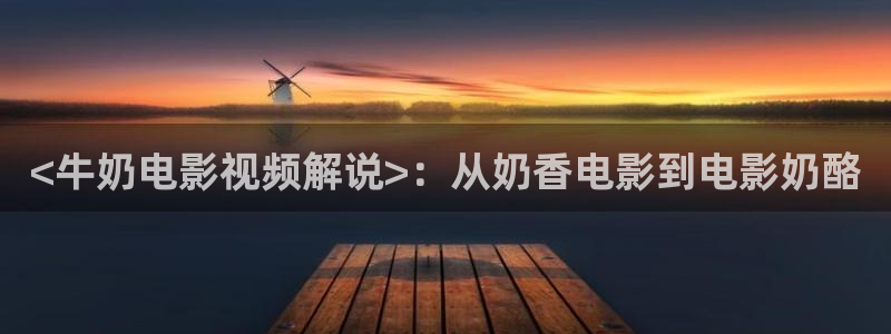 沧元图樱花视频：<牛奶电影视频解说>：从奶香电影到电影奶酪