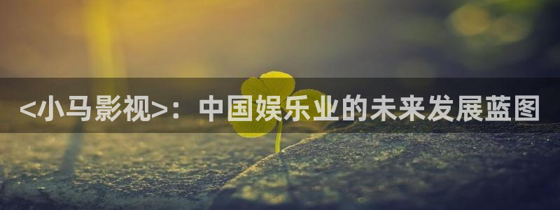樱花视频下樱花视频下载：<小马影视>：中国娱乐业的未来发展蓝图