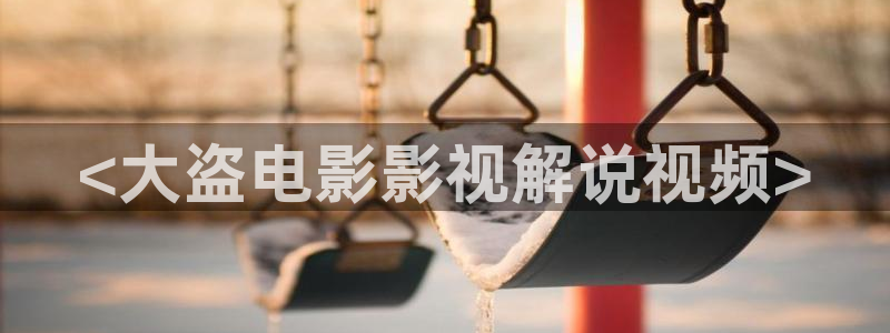 铠甲勇士第一部樱花视频：<大盗电影影视解说视频>