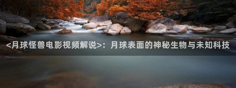 樱花视频最新版：<月球怪兽电影视频解说>：月球表面的神秘生物与未知科技